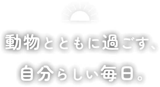 動物とともに過ごす、自分らしい毎日。
